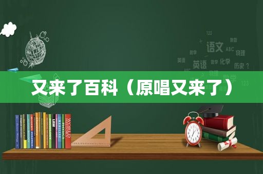 又来了百科（原唱又来了）