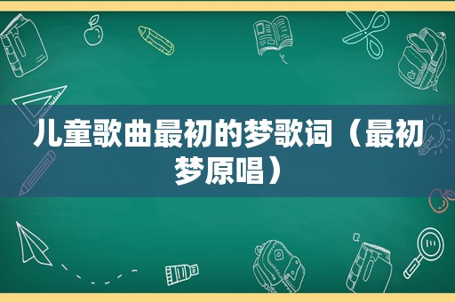 儿童歌曲最初的梦歌词（最初梦原唱）