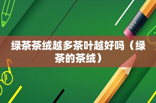 绿茶茶绒越多茶叶越好吗（绿茶的茶绒）