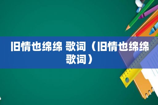 旧情也绵绵 歌词（旧情也绵绵歌词）