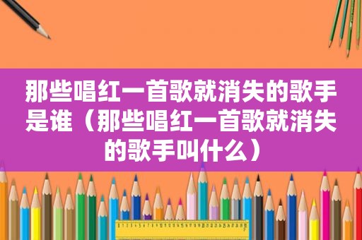 那些唱红一首歌就消失的歌手是谁（那些唱红一首歌就消失的歌手叫什么）