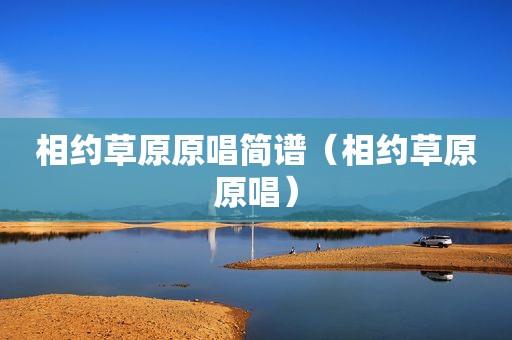 相约草原原唱简谱（相约草原原唱）