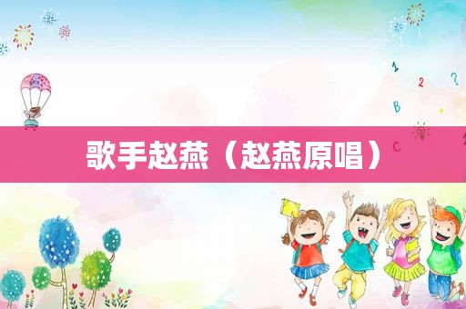 歌手赵燕（赵燕原唱）