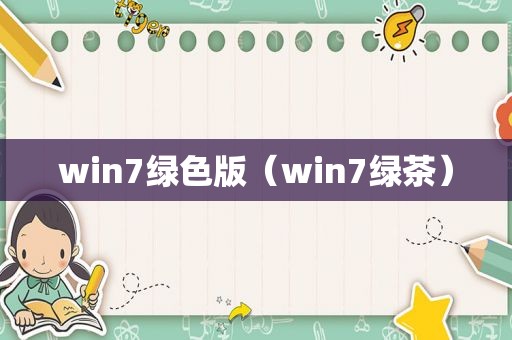 win7绿色版（win7绿茶）