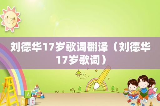 刘德华17岁歌词翻译（刘德华17岁歌词）