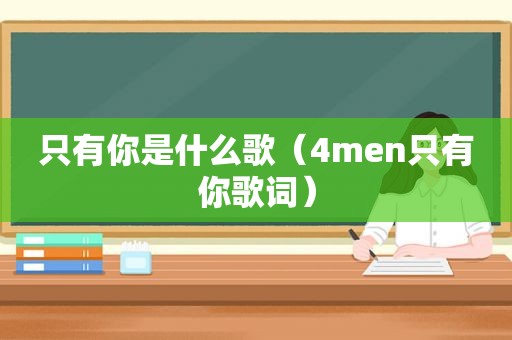 只有你是什么歌（4men只有你歌词）