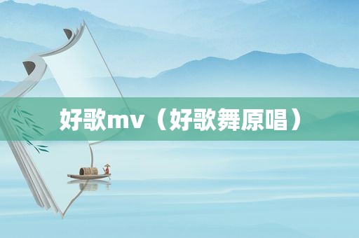 好歌mv（好歌舞原唱）