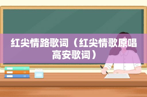 红尖情路歌词（红尖情歌原唱高安歌词）