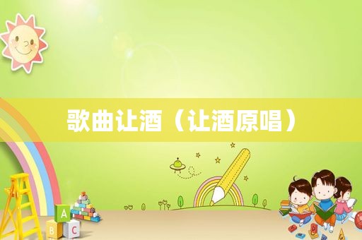 歌曲让酒（让酒原唱）
