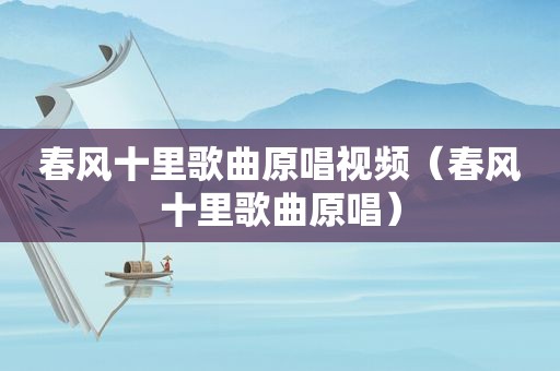 春风十里歌曲原唱视频（春风十里歌曲原唱）
