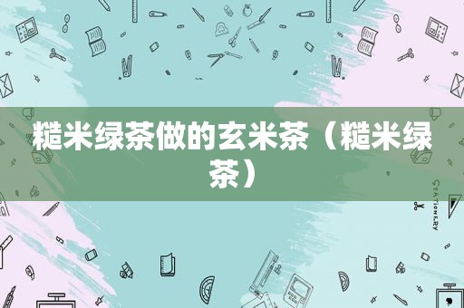 糙米绿茶做的玄米茶（糙米绿茶）