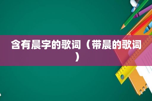 含有晨字的歌词（带晨的歌词）