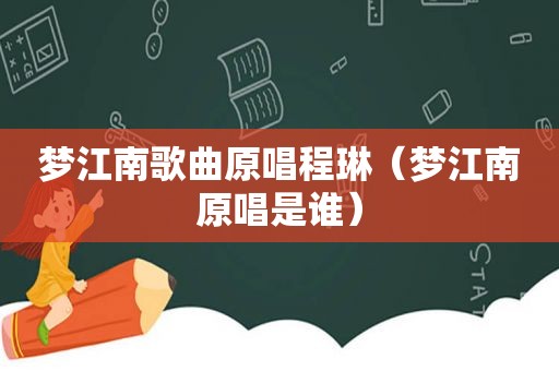 梦江南歌曲原唱程琳（梦江南原唱是谁）