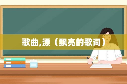 歌曲,漂（飘亮的歌词）