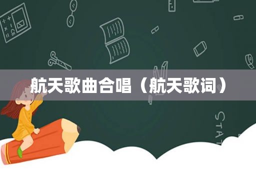 航天歌曲合唱（航天歌词）