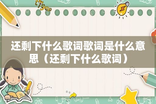 还剩下什么歌词歌词是什么意思（还剩下什么歌词）