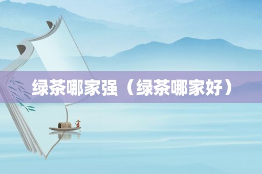绿茶哪家强（绿茶哪家好）
