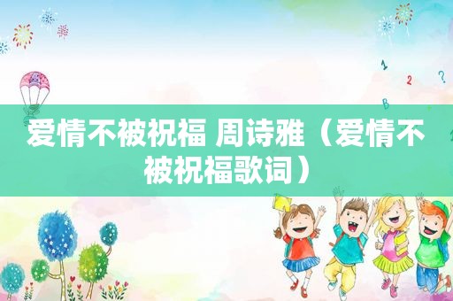爱情不被祝福 周诗雅（爱情不被祝福歌词）