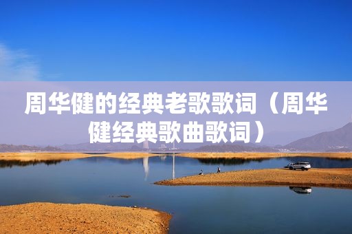 周华健的经典老歌歌词（周华健经典歌曲歌词）