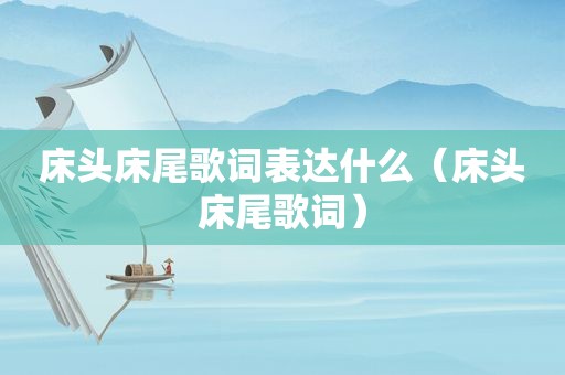 床头床尾歌词表达什么（床头床尾歌词）