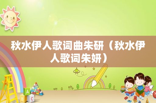 秋水 *** 歌词曲朱研（秋水 *** 歌词朱妍）