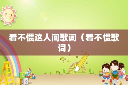 看不惯这人间歌词（看不惯歌词）