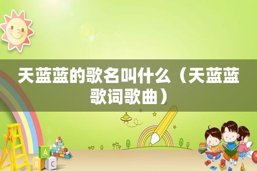 天蓝蓝的歌名叫什么（天蓝蓝歌词歌曲）
