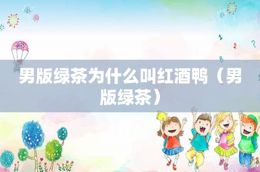 男版绿茶为什么叫红酒鸭（男版绿茶）