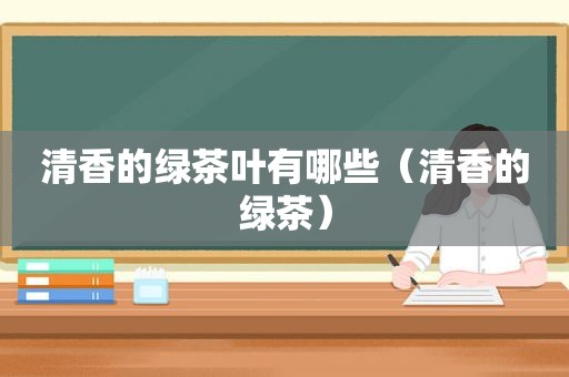 清香的绿茶叶有哪些（清香的绿茶）