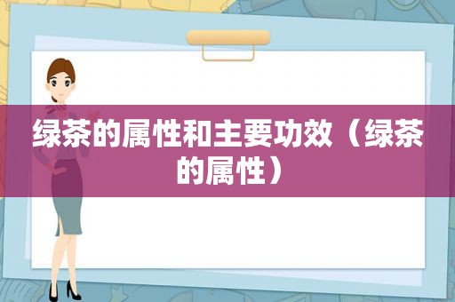 绿茶的属性和主要功效（绿茶的属性）