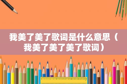 我美了美了歌词是什么意思（我美了美了美了歌词）