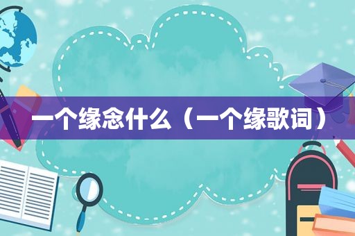 一个缘念什么（一个缘歌词）