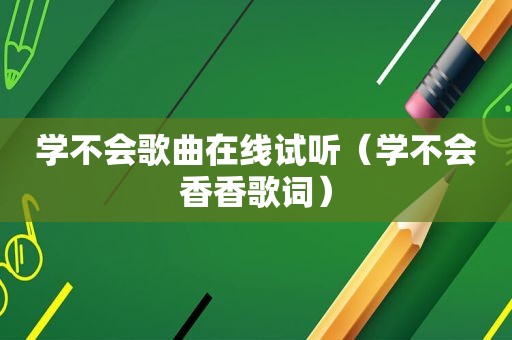 学不会歌曲在线试听（学不会香香歌词）