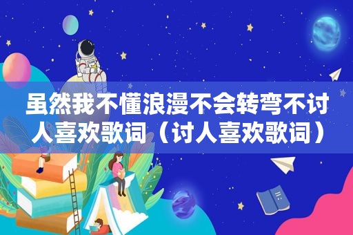 虽然我不懂浪漫不会转弯不讨人喜欢歌词（讨人喜欢歌词）