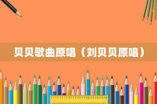 贝贝歌曲原唱（刘贝贝原唱）