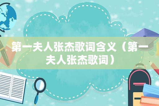 第一夫人张杰歌词含义（第一夫人张杰歌词）