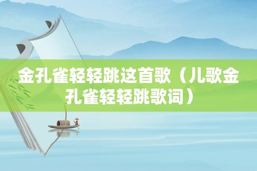 金孔雀轻轻跳这首歌（儿歌金孔雀轻轻跳歌词）