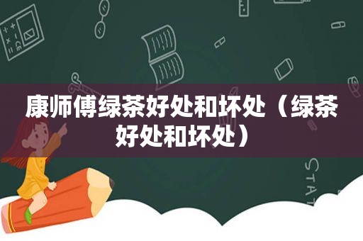康师傅绿茶好处和坏处（绿茶好处和坏处）