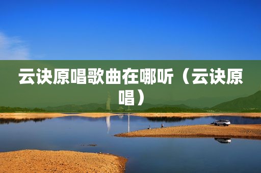 云诀原唱歌曲在哪听（云诀原唱）