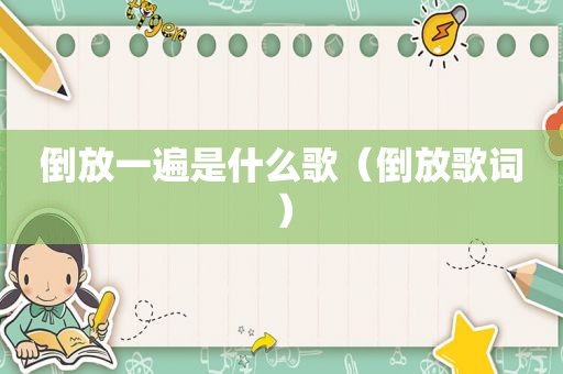 倒放一遍是什么歌（倒放歌词）