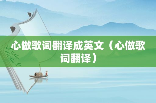 心做歌词翻译成英文（心做歌词翻译）