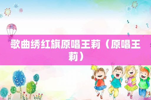 歌曲绣红旗原唱王莉（原唱王莉）