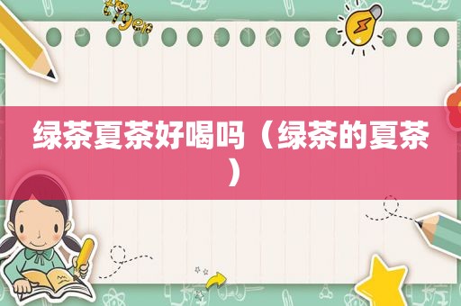 绿茶夏茶好喝吗（绿茶的夏茶）
