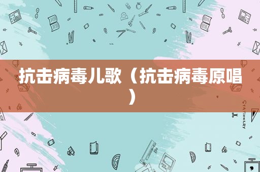 抗击病毒儿歌（抗击病毒原唱）