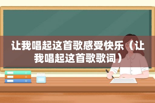 让我唱起这首歌感受快乐（让我唱起这首歌歌词）