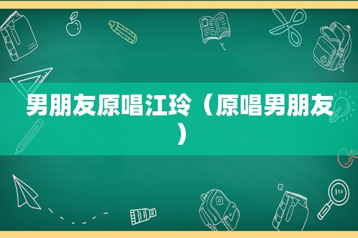 男朋友原唱江玲（原唱男朋友）