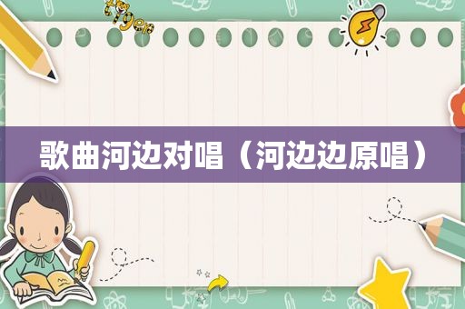 歌曲河边对唱（河边边原唱）