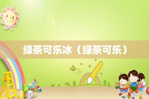 绿茶可乐冰（绿茶可乐）