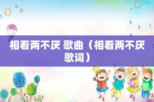相看两不厌 歌曲（相看两不厌歌词）