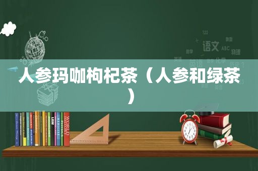 人参玛咖枸杞茶（人参和绿茶）